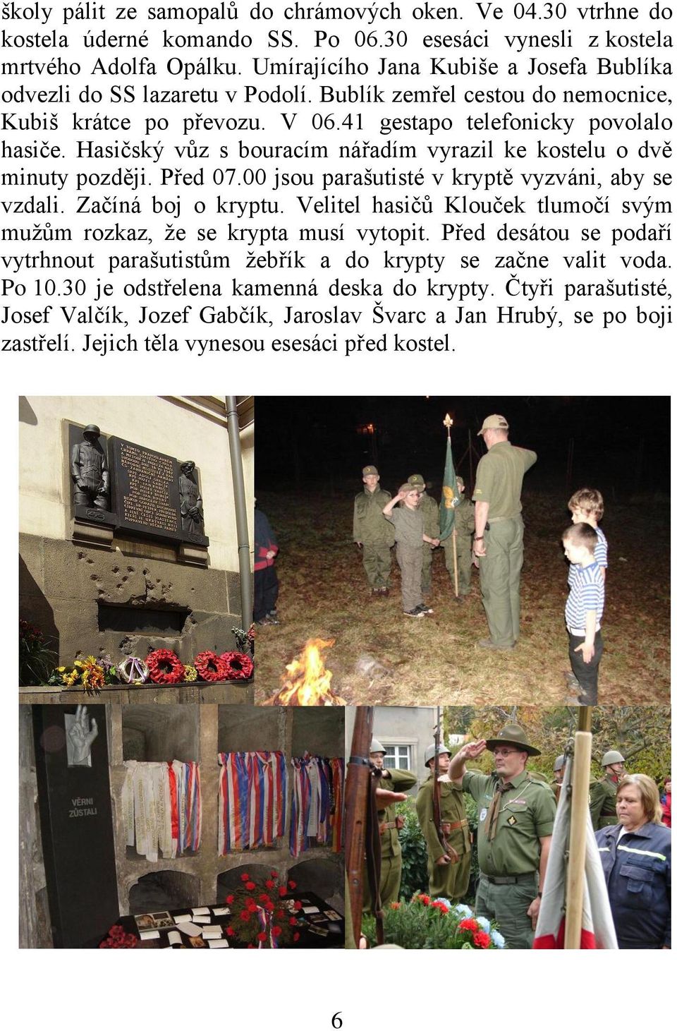 Hasičský vůz s bouracím nářadím vyrazil ke kostelu o dvě minuty později. Před 07.00 jsou parašutisté v kryptě vyzváni, aby se vzdali. Začíná boj o kryptu.