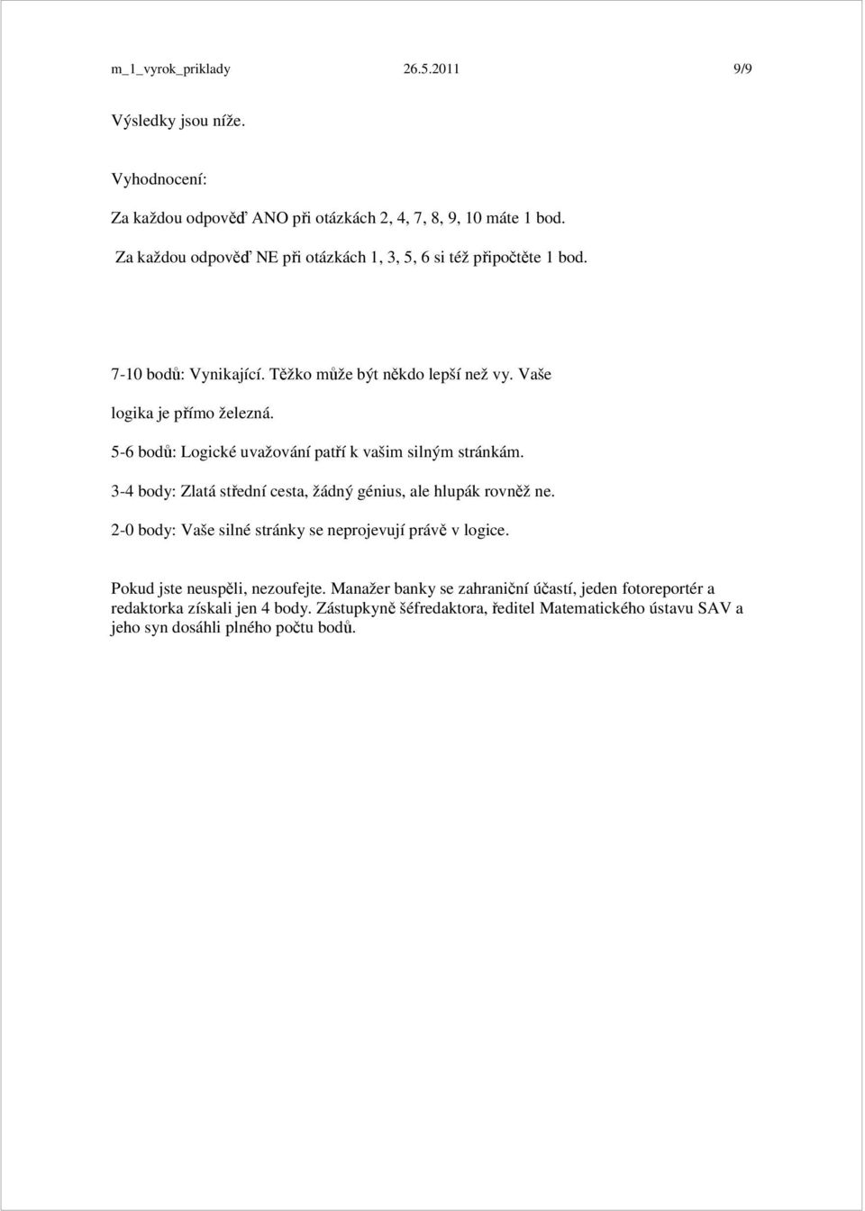 5-6 bodů: Logické uvažování patří k vašim silným stránkám. 3-4 body: Zlatá střední cesta, žádný génius, ale hlupák rovněž ne.