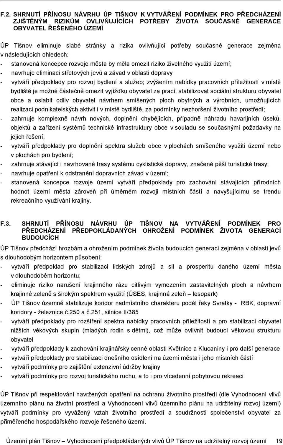 závad v oblasti dopravy - vytváří předpoklady pro rozvoj bydlení a služeb; zvýšením nabídky pracovních příležitostí v místě bydliště je možné částečně omezit vyjížďku obyvatel za prací, stabilizovat