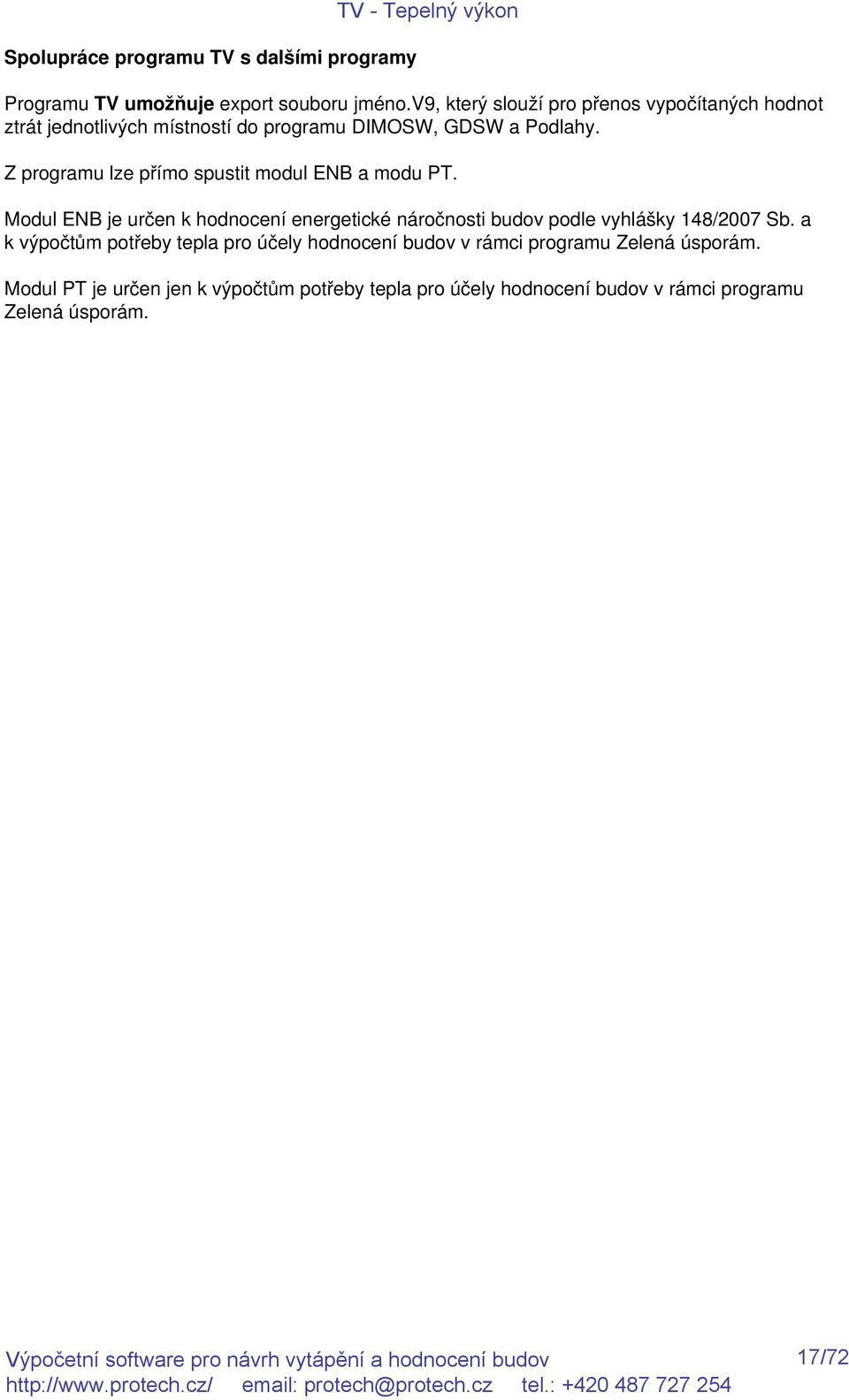 Z programu lze přímo spustit modul ENB a modu PT. Modul ENB je určen k hodnocení energetické náročnosti budov podle vyhlášky 148/2007 Sb.