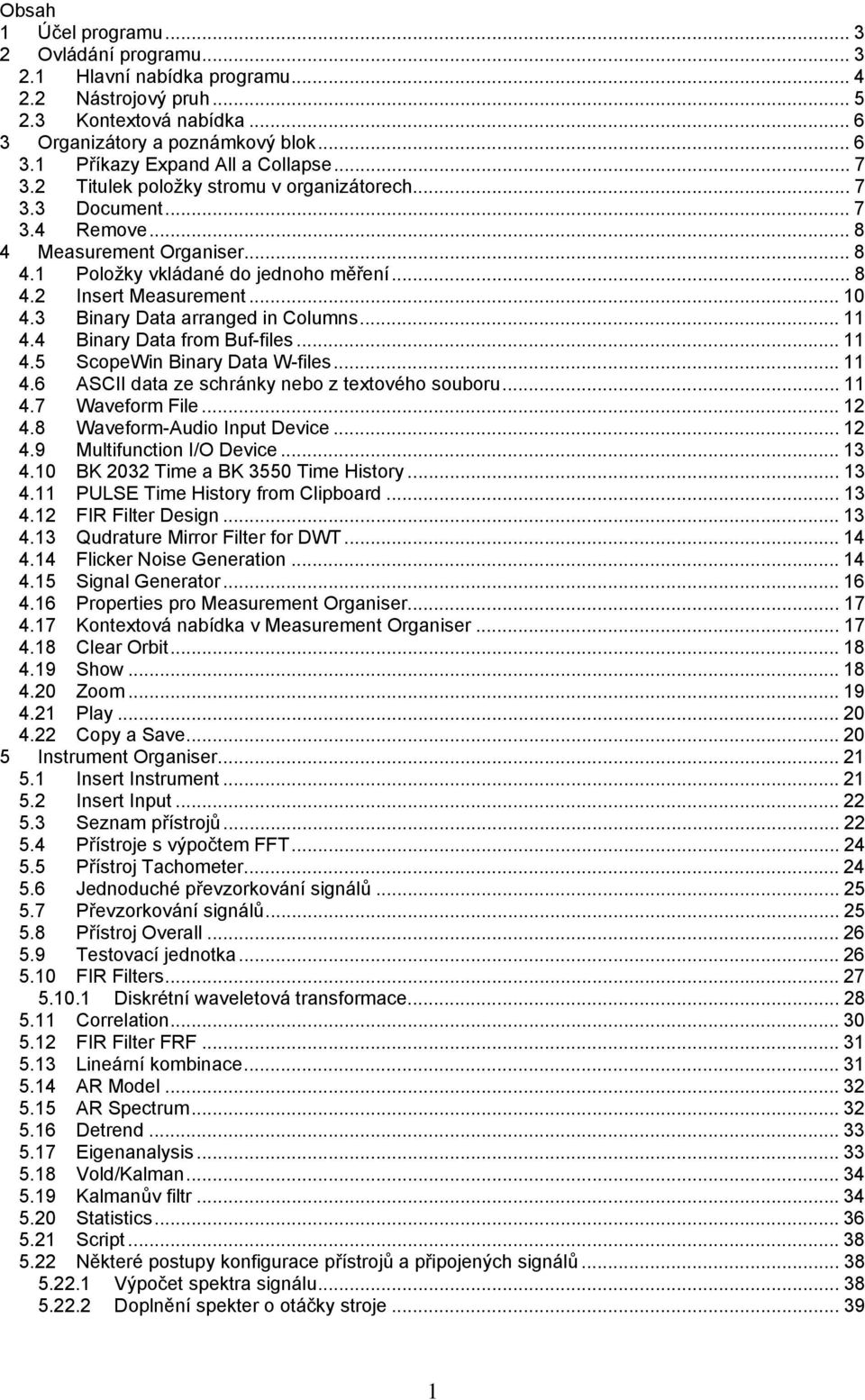 3 Binary Data arranged in Columns... 11 4.4 Binary Data from Buf-files... 11 4.5 ScopeWin Binary Data W-files... 11 4.6 ASCII data ze schránky nebo z textového souboru... 11 4.7 Waveform File... 12 4.