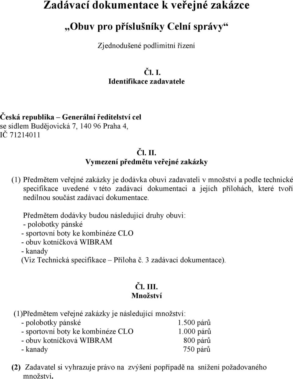 Vymezení předmětu veřejné zakázky (1) Předmětem veřejné zakázky je dodávka obuvi zadavateli v množství a podle technické specifikace uvedené v této zadávací dokumentaci a jejích přílohách, které