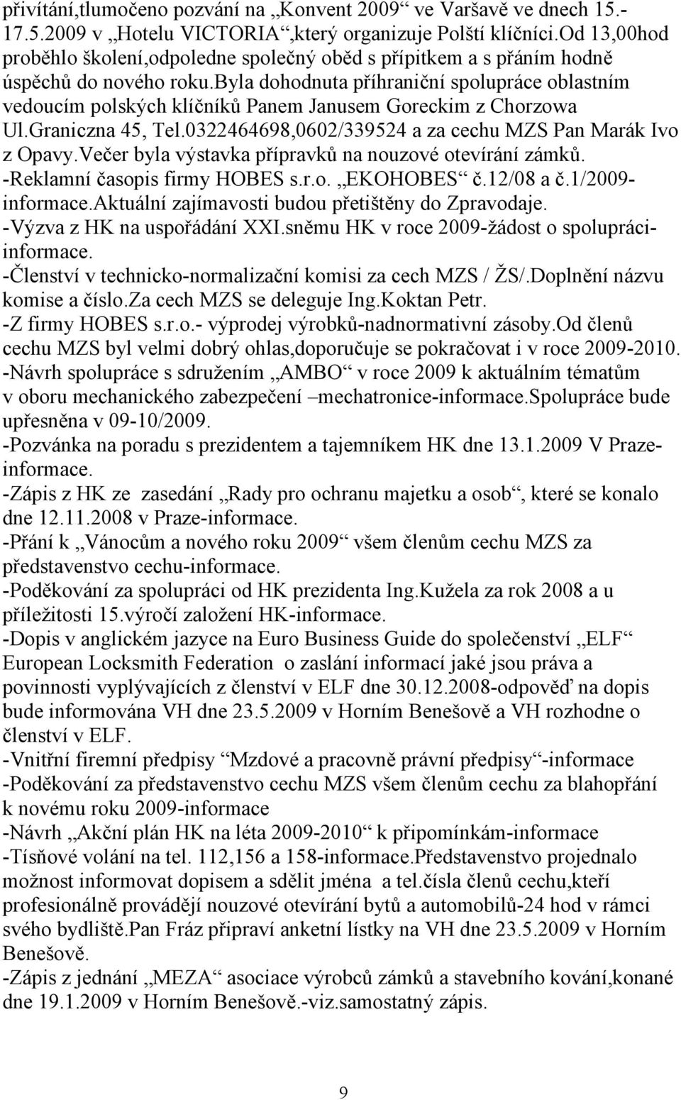 byla dohodnuta příhraniční spolupráce oblastním vedoucím polských klíčníků Panem Janusem Goreckim z Chorzowa Ul.Graniczna 45, Tel.0322464698,0602/339524 a za cechu MZS Pan Marák Ivo z Opavy.