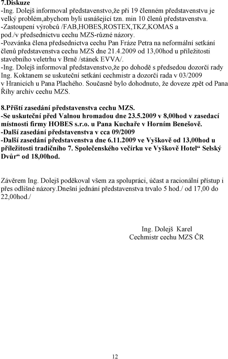 -Pozvánka člena předsednictva cechu Pan Fráze Petra na neformální setkání členů představenstva cechu MZS dne 21.4.2009 od 13,00hod u příležitosti stavebního veletrhu v Brně /stánek EVVA/. -Ing.