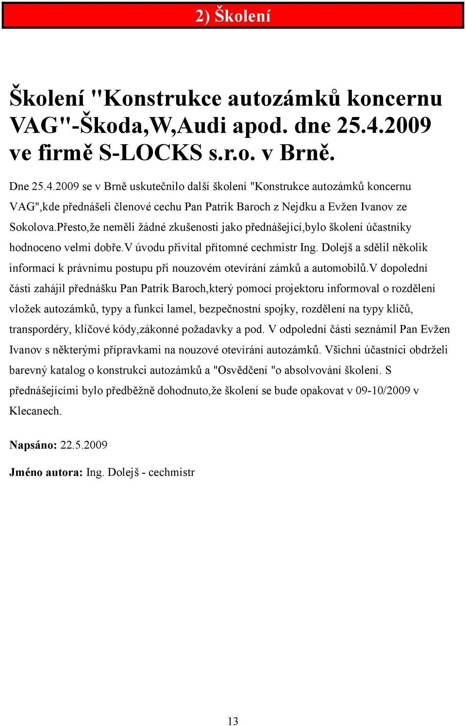 2009 se v Brně uskutečnilo další školení "Konstrukce autozámků koncernu VAG",kde přednášeli členové cechu Pan Patrik Baroch z Nejdku a Evžen Ivanov ze Sokolova.