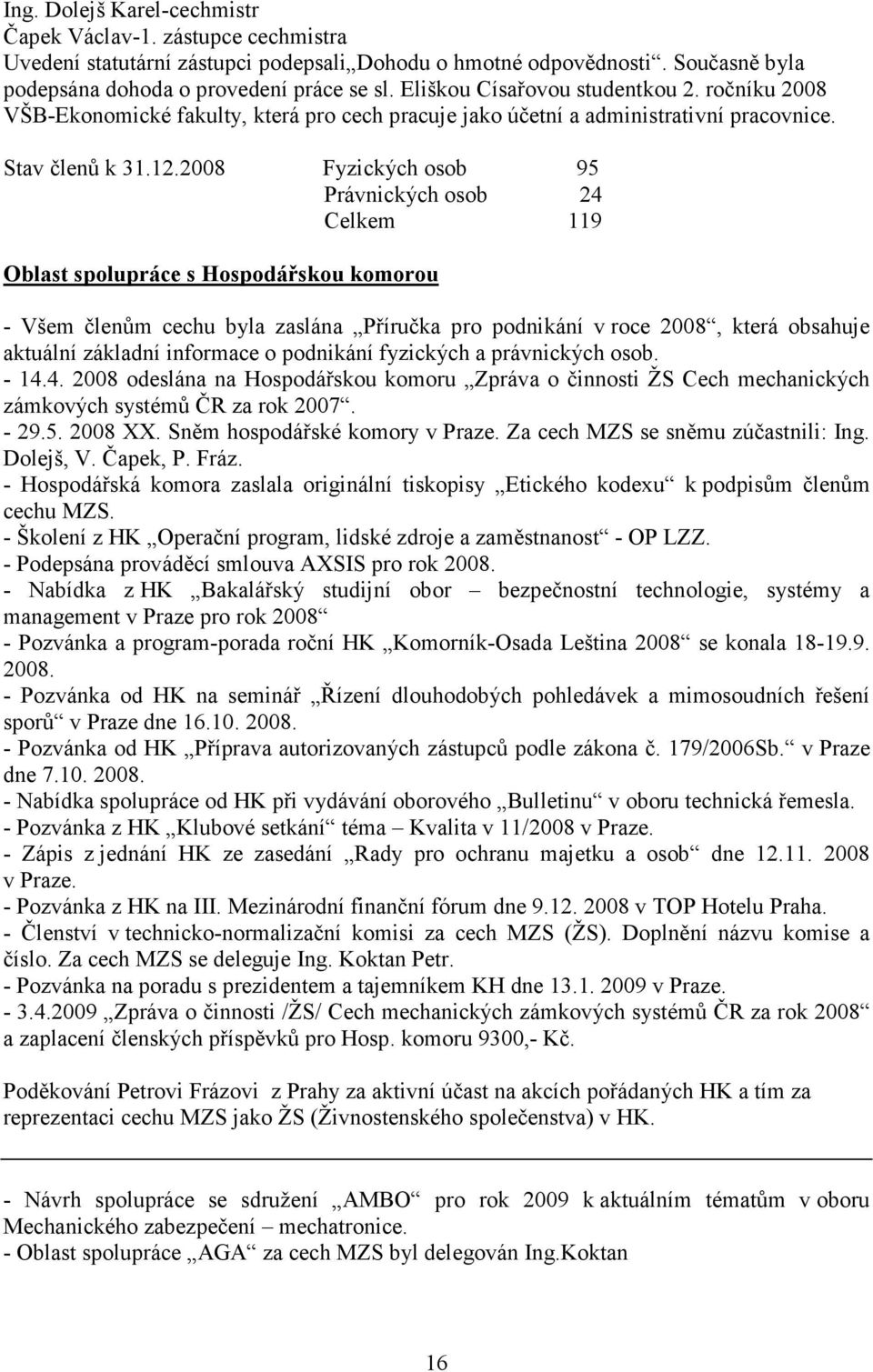 2008 Fyzických osob 95 Právnických osob 24 Celkem 119 Oblast spolupráce s Hospodářskou komorou - Všem členům cechu byla zaslána Příručka pro podnikání v roce 2008, která obsahuje aktuální základní