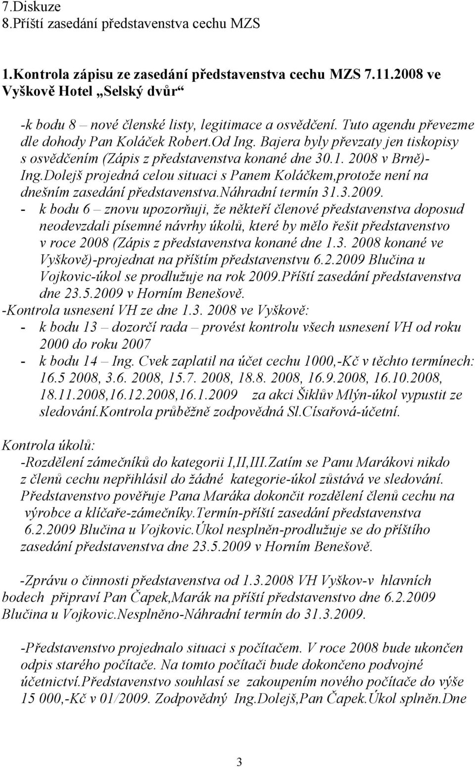 Dolejš projedná celou situaci s Panem Koláčkem,protože není na dnešním zasedání představenstva. áhradní termín 31.3.2009.