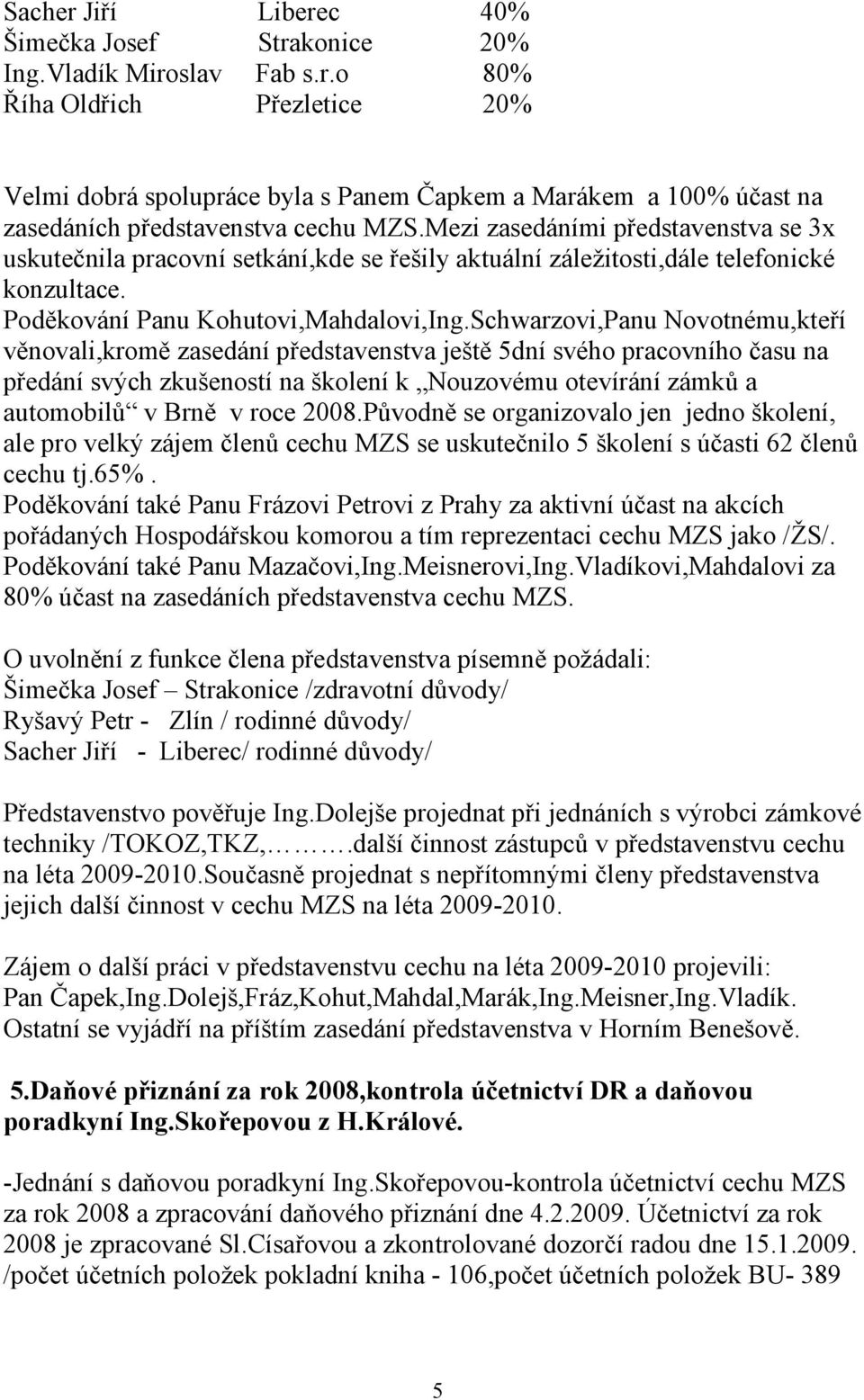 Schwarzovi,Panu Novotnému,kteří věnovali,kromě zasedání představenstva ještě 5dní svého pracovního času na předání svých zkušeností na školení k Nouzovému otevírání zámků a automobilů v Brně v roce