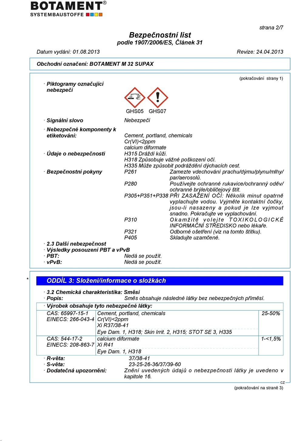 Bezpečnostní pokyny P261 Zamezte vdechování prachu/dýmu/plynu/mlhy/ par/aerosolů. P280 Používejte ochranné rukavice/ochranný oděv/ ochranné brýle/obličejový štít.