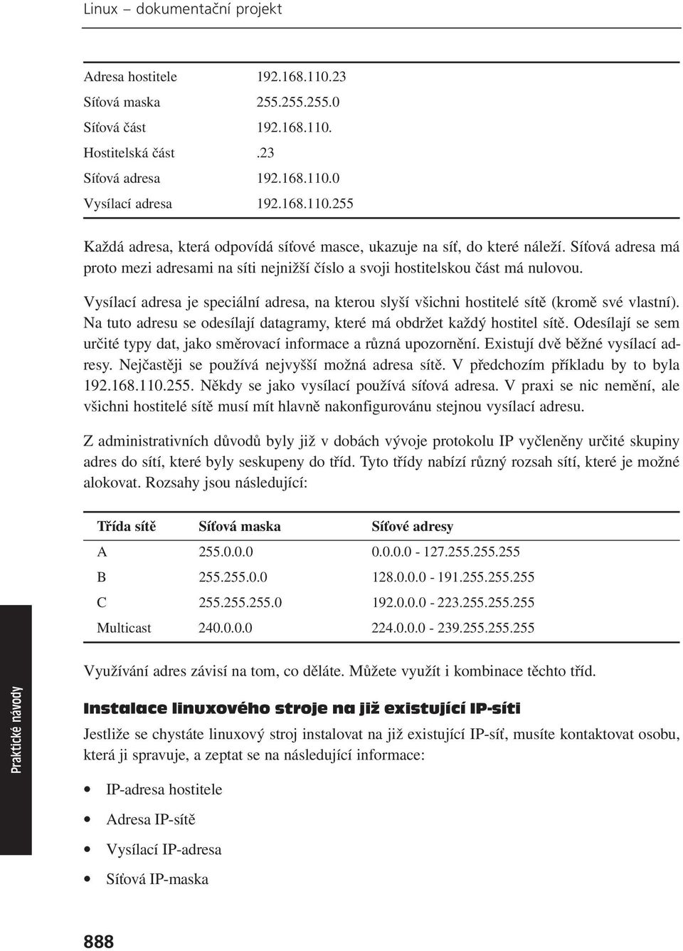 Na tuto adresu se odesílají datagramy, které má obdržet každý hostitel sítě. Odesílají se sem určité typy dat, jako směrovací informace a různá upozornění. Existují dvě běžné vysílací adresy.