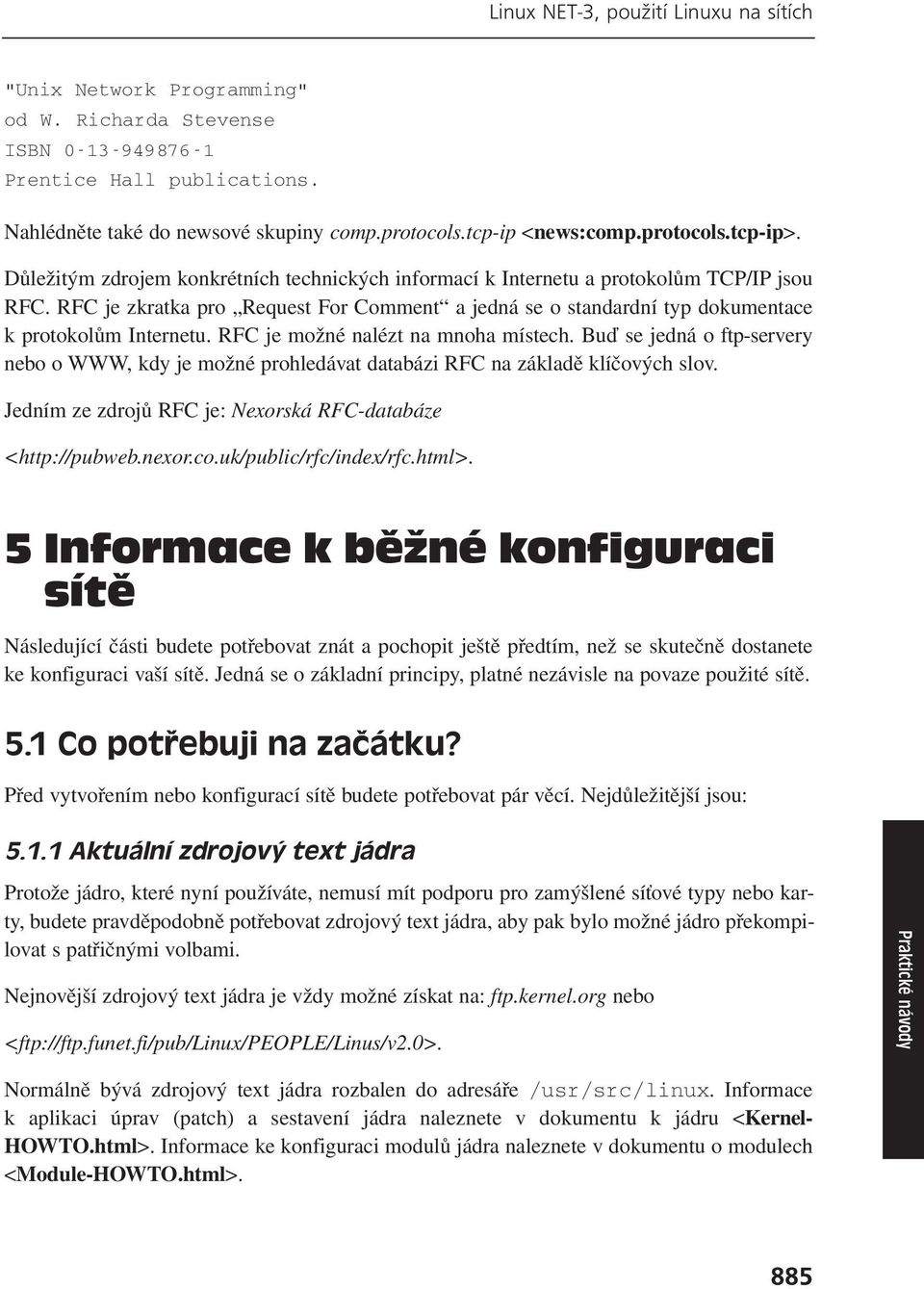 RFC je zkratka pro Request For Comment a jedná se o standardní typ dokumentace k protokolům Internetu. RFC je možné nalézt na mnoha místech.
