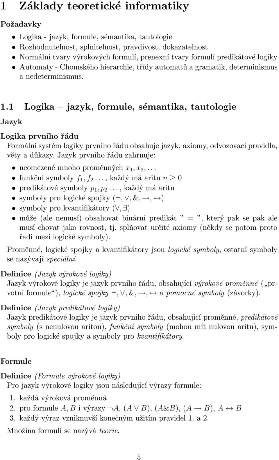 1 Logika jazyk, formule, sémantika, tautologie Jazyk Logika prvního řádu Formální systém logiky prvního řádu obsahuje jazyk, axiomy, odvozovací pravidla, věty a důkazy.