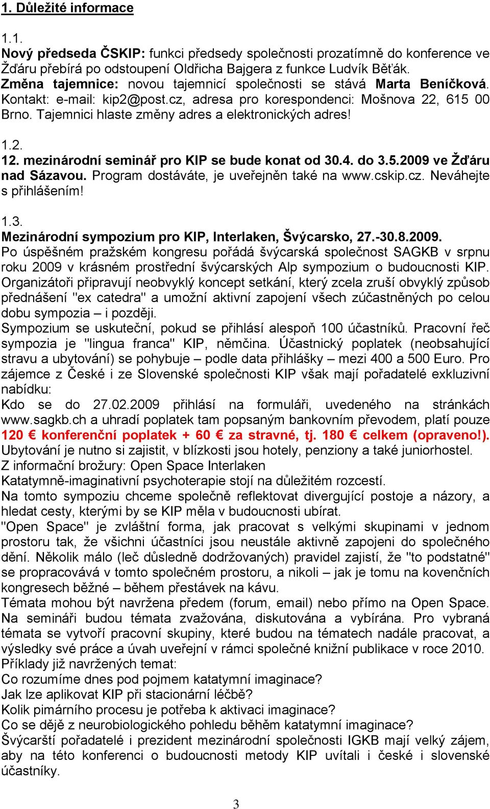 Tajemnici hlaste změny adres a elektronických adres! 1.2. 12. mezinárodní seminář pro KIP se bude konat od 30.4. do 3.5.2009 ve Žďáru nad Sázavou. Program dostáváte, je uveřejněn také na www.cskip.cz.