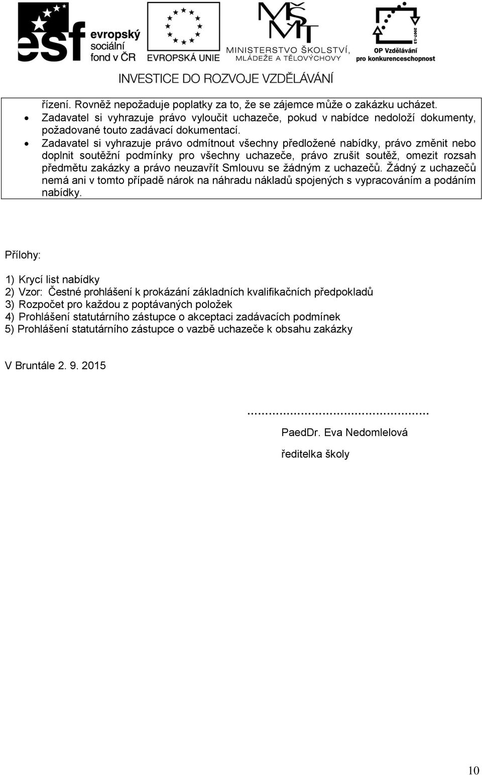 Zadavatel si vyhrazuje právo odmítnout všechny předložené nabídky, právo změnit nebo doplnit soutěžní podmínky pro všechny uchazeče, právo zrušit soutěž, omezit rozsah předmětu zakázky a právo