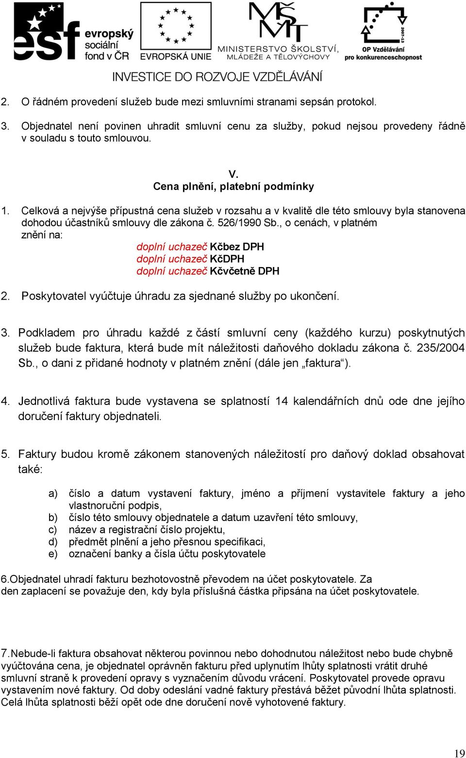 , o cenách, v platném znění na: doplní uchazeč Kčbez DPH doplní uchazeč KčDPH doplní uchazeč Kčvčetně DPH 2. Poskytovatel vyúčtuje úhradu za sjednané služby po ukončení. 3.