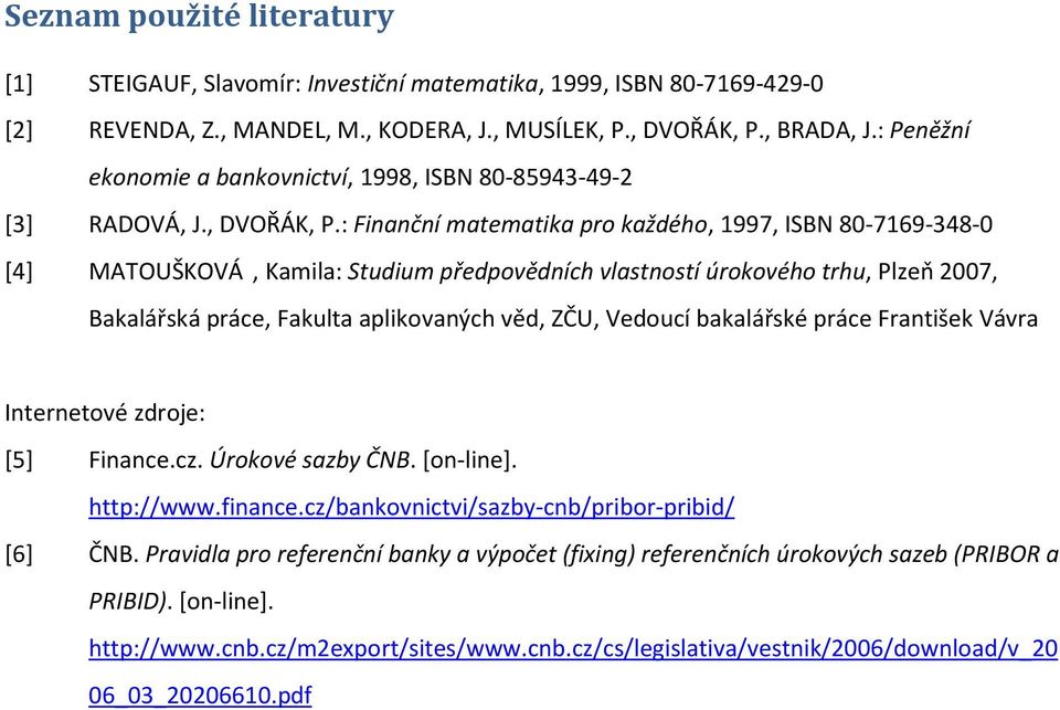 : Finanční matematika pro každého, 997, ISBN 80-79-8-0 [] MATOUŠKOVÁ, Kamila: Studium předpovědních vlastností úrokového trhu, Plzeň 007, Bakalářská práce, Fakulta aplikovaných věd, ZČU, Vedoucí