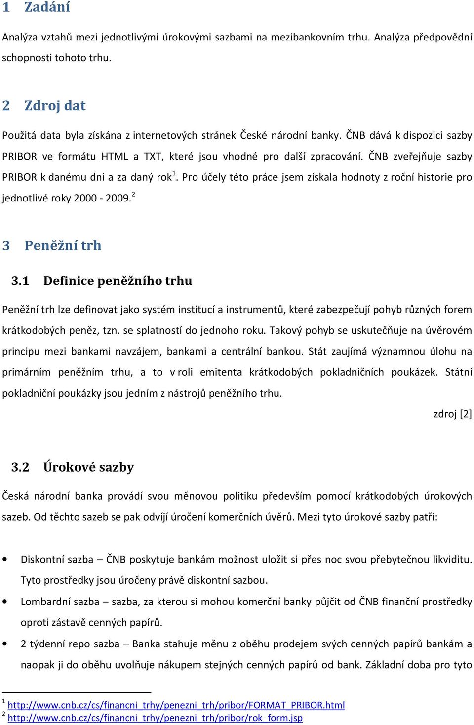 ČNB zveřejňuje sazby PRIBOR k danému dni a za daný rok. Pro účely této práce jsem získala hodnoty z roční historie pro jednotlivé roky 000-009. Peněžní trh.