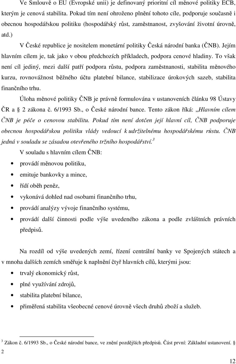 ) V České republice je nositelem monetární politiky Česká národní banka (ČNB). Jejím hlavním cílem je, tak jako v obou předchozích příkladech, podpora cenové hladiny.