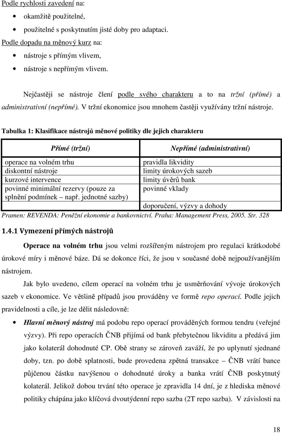 Tabulka 1: Klasifikace nástrojů měnové politiky dle jejich charakteru Přímé (tržní) operace na volném trhu diskontní nástroje kurzové intervence povinné minimální rezervy (pouze za splnění podmínek