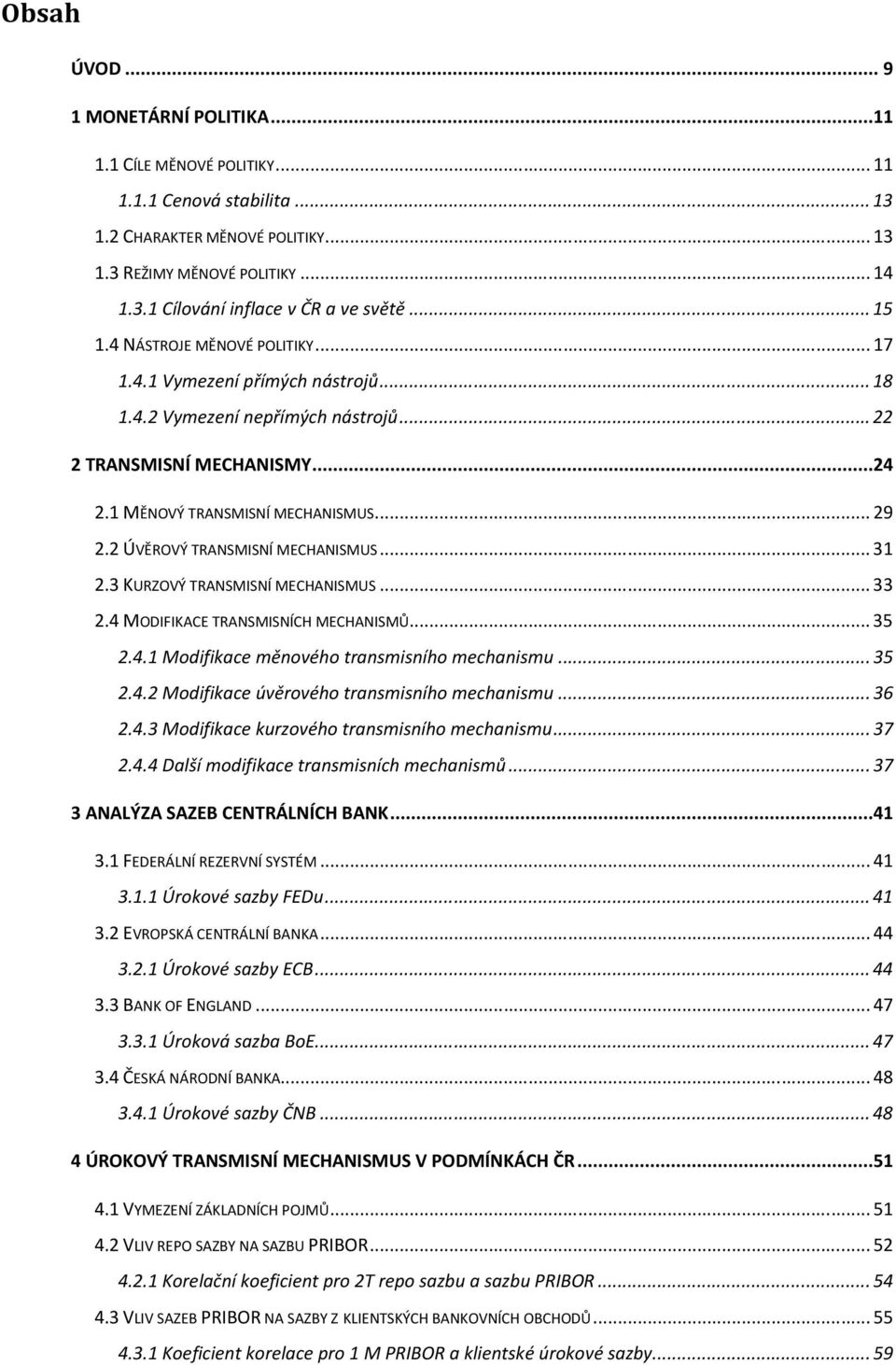 2 ÚVĚROVÝ TRANSMISNÍ MECHANISMUS... 31 2.3 KURZOVÝ TRANSMISNÍ MECHANISMUS... 33 2.4 MODIFIKACE TRANSMISNÍCH MECHANISMŮ... 35 2.4.1 Modifikace měnového transmisního mechanismu... 35 2.4.2 Modifikace úvěrového transmisního mechanismu.