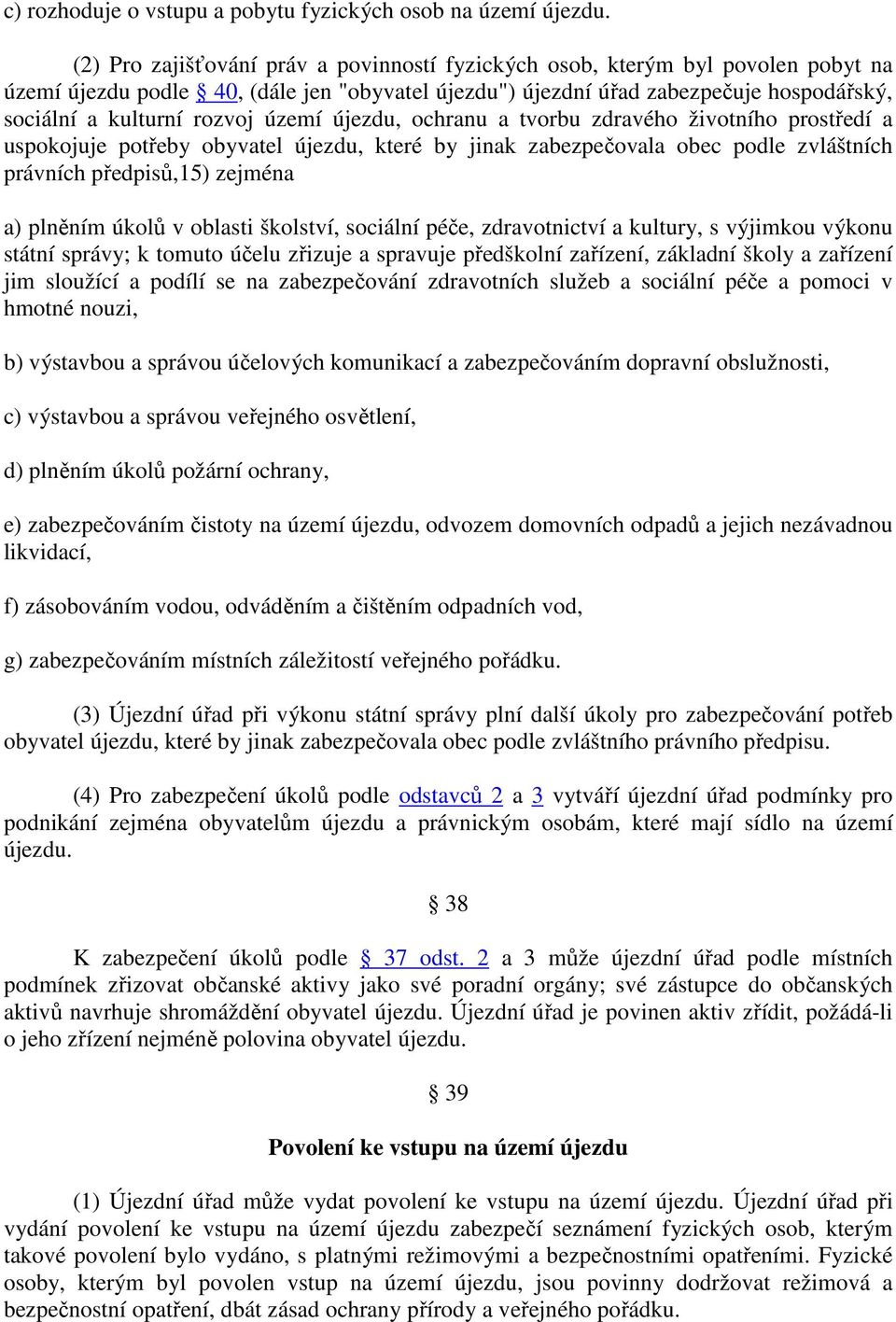 území újezdu, ochranu a tvorbu zdravého životního prostředí a uspokojuje potřeby obyvatel újezdu, které by jinak zabezpečovala obec podle zvláštních právních předpisů,15) zejména a) plněním úkolů v