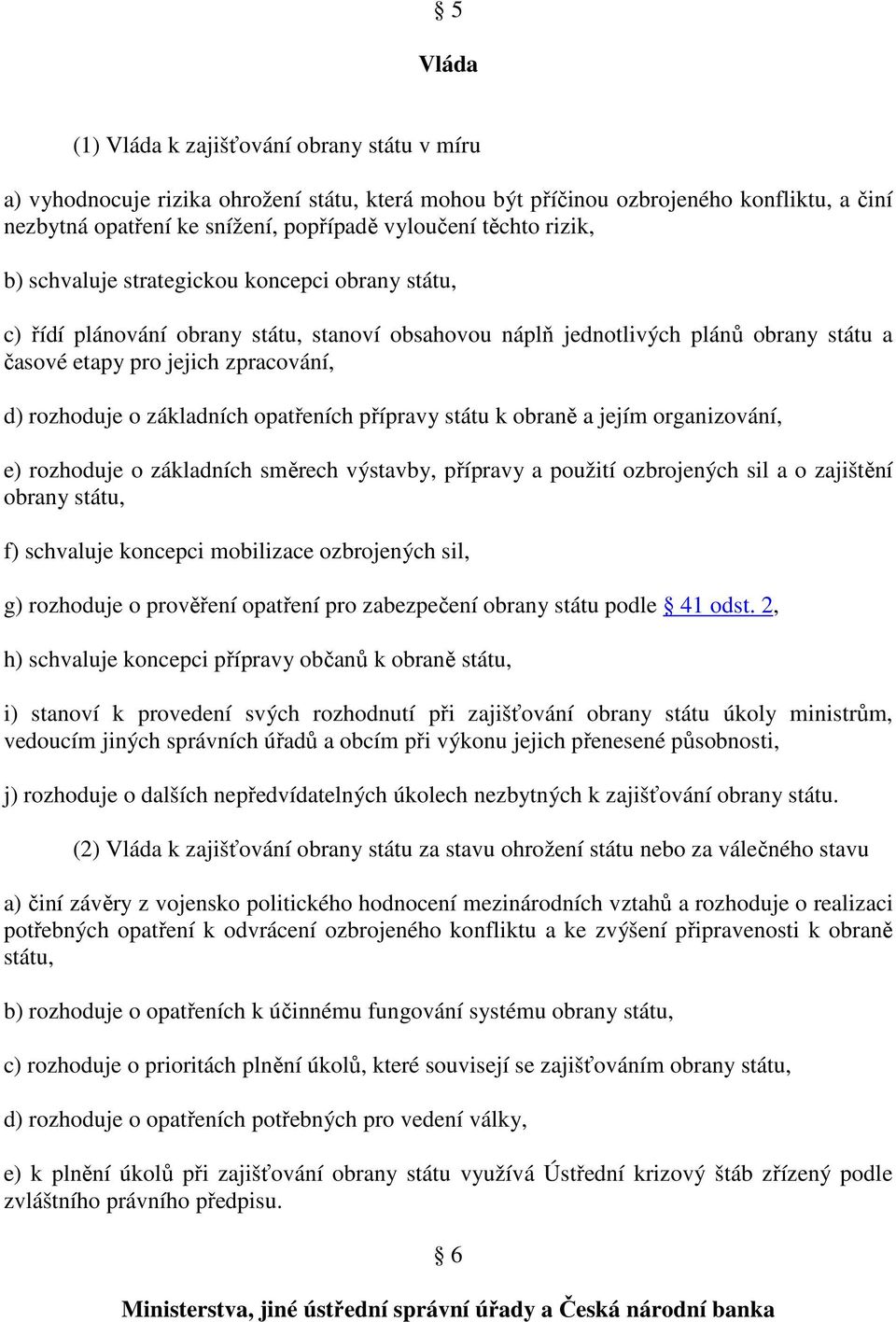 rozhoduje o základních opatřeních přípravy státu k obraně a jejím organizování, e) rozhoduje o základních směrech výstavby, přípravy a použití ozbrojených sil a o zajištění obrany státu, f) schvaluje