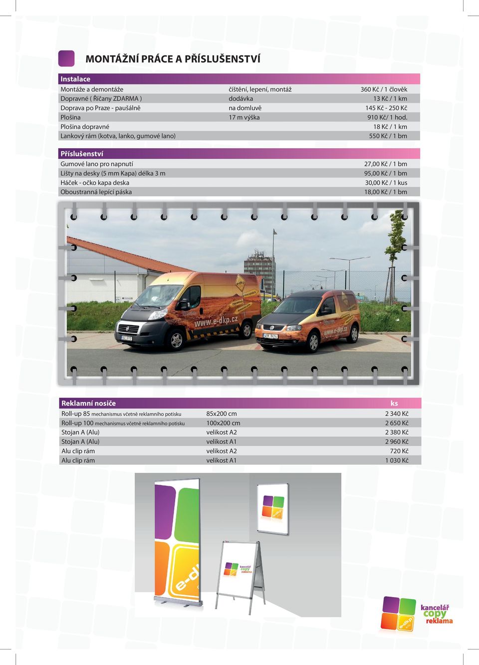 Plošina dopravné 18 Kč / 1 km Lankový rám (kotva, lanko, gumové lano) 550 Kč / 1 bm Příslušenství Gumové lano pro napnutí Lišty na desky (5 mm Kapa) délka 3 m Háček - očko kapa deska Oboustranná