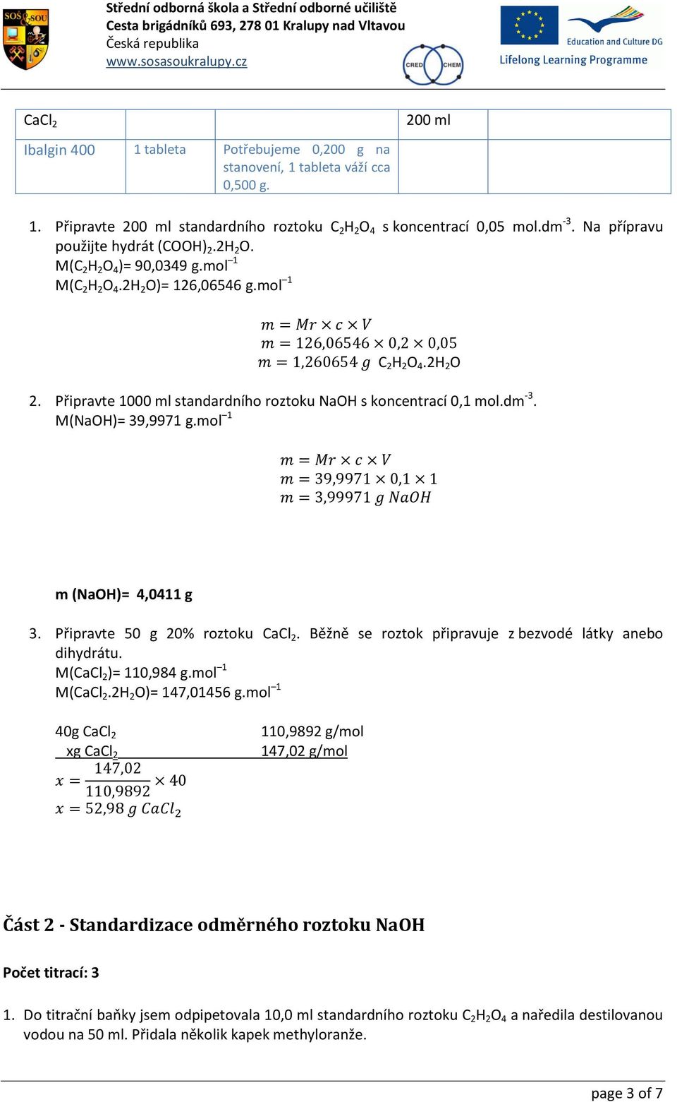 Připravte 1000 ml standardního roztoku NaOH s koncentrací 0,1 mol.dm -3. M(NaOH)= 39,9971 g.mol 1 m (NaOH)= 4,0411 g 3. Připravte 50 g 20% roztoku CaCl 2.