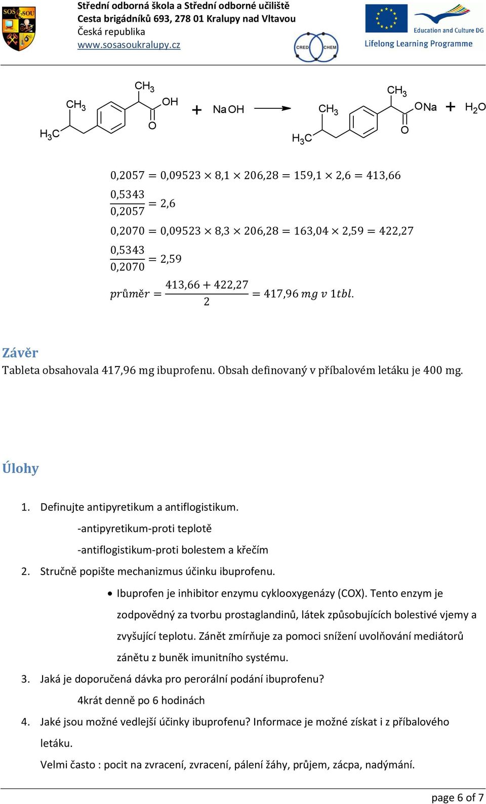 Ibuprofen je inhibitor enzymu cyklooxygenázy (COX). Tento enzym je zodpovědný za tvorbu prostaglandinů, látek způsobujících bolestivé vjemy a zvyšující teplotu.