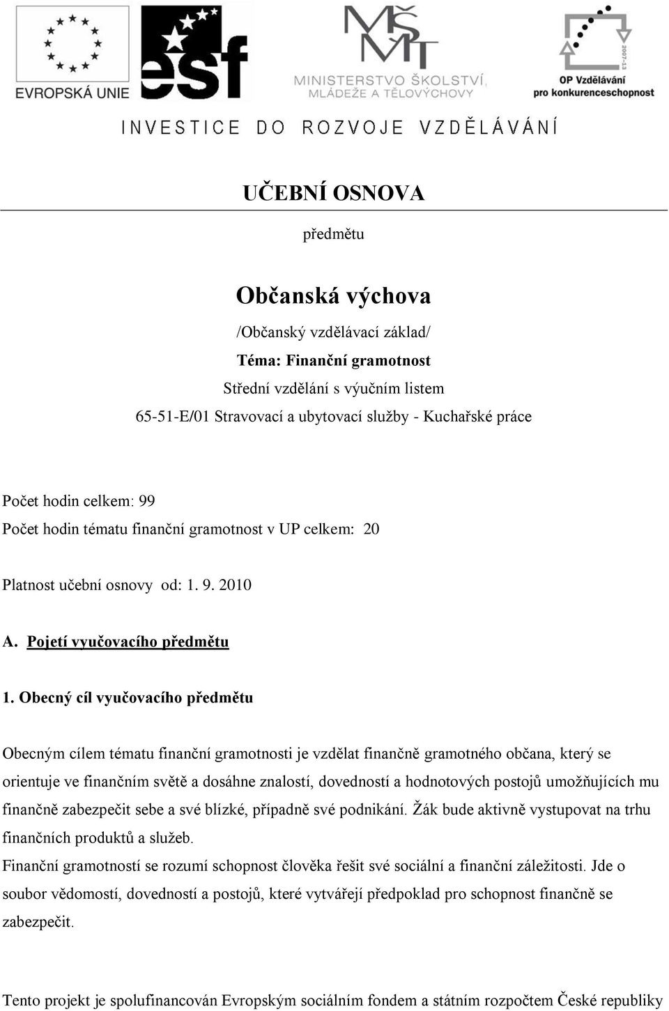 Obecný cíl vyučovacího předmětu Obecným cílem tématu finanční gramotnosti je vzdělat finančně gramotného občana, který se orientuje ve finančním světě a dosáhne znalostí, dovedností a hodnotových