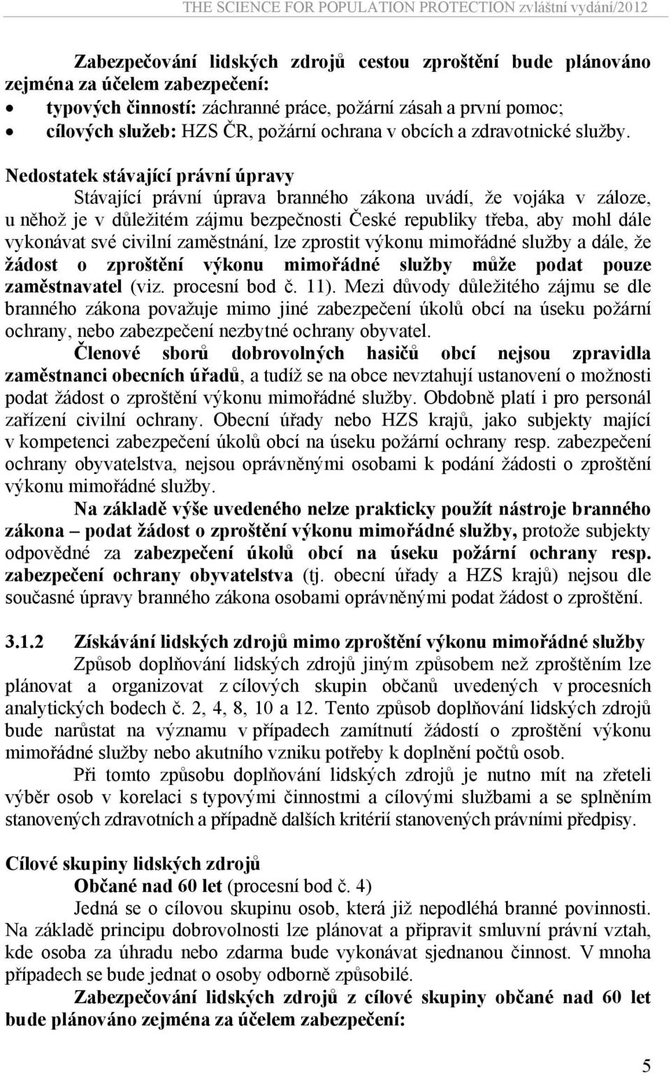 Nedostatek stávající právní úpravy Stávající právní úprava branného zákona uvádí, že vojáka v záloze, u něhož je v důležitém zájmu bezpečnosti České republiky třeba, aby mohl dále vykonávat své