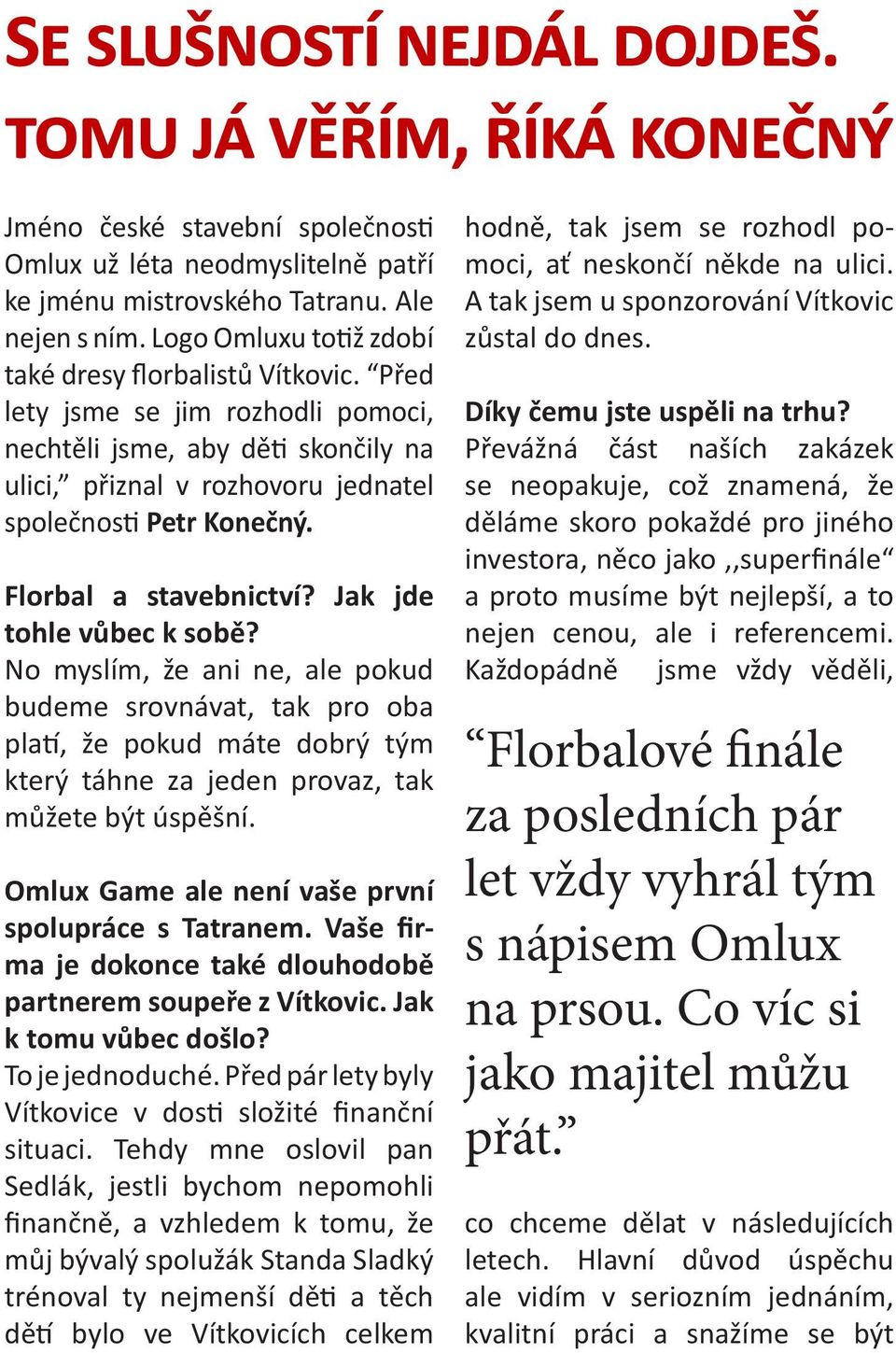 Florbal a stavebnictví? Jak jde tohle vůbec k sobě? No myslím, že ani ne, ale pokud budeme srovnávat, tak pro oba platí, že pokud máte dobrý tým který táhne za jeden provaz, tak můžete být úspěšní.