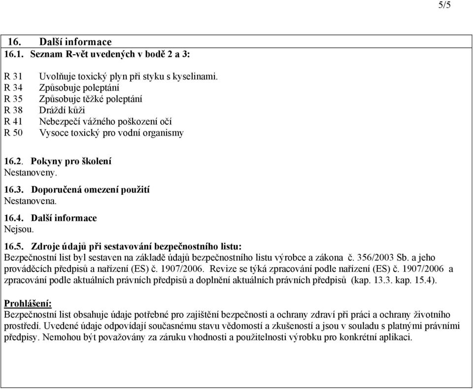 Doporučená omezení použití Nestanovena. 16.4. Další informace 16.5.