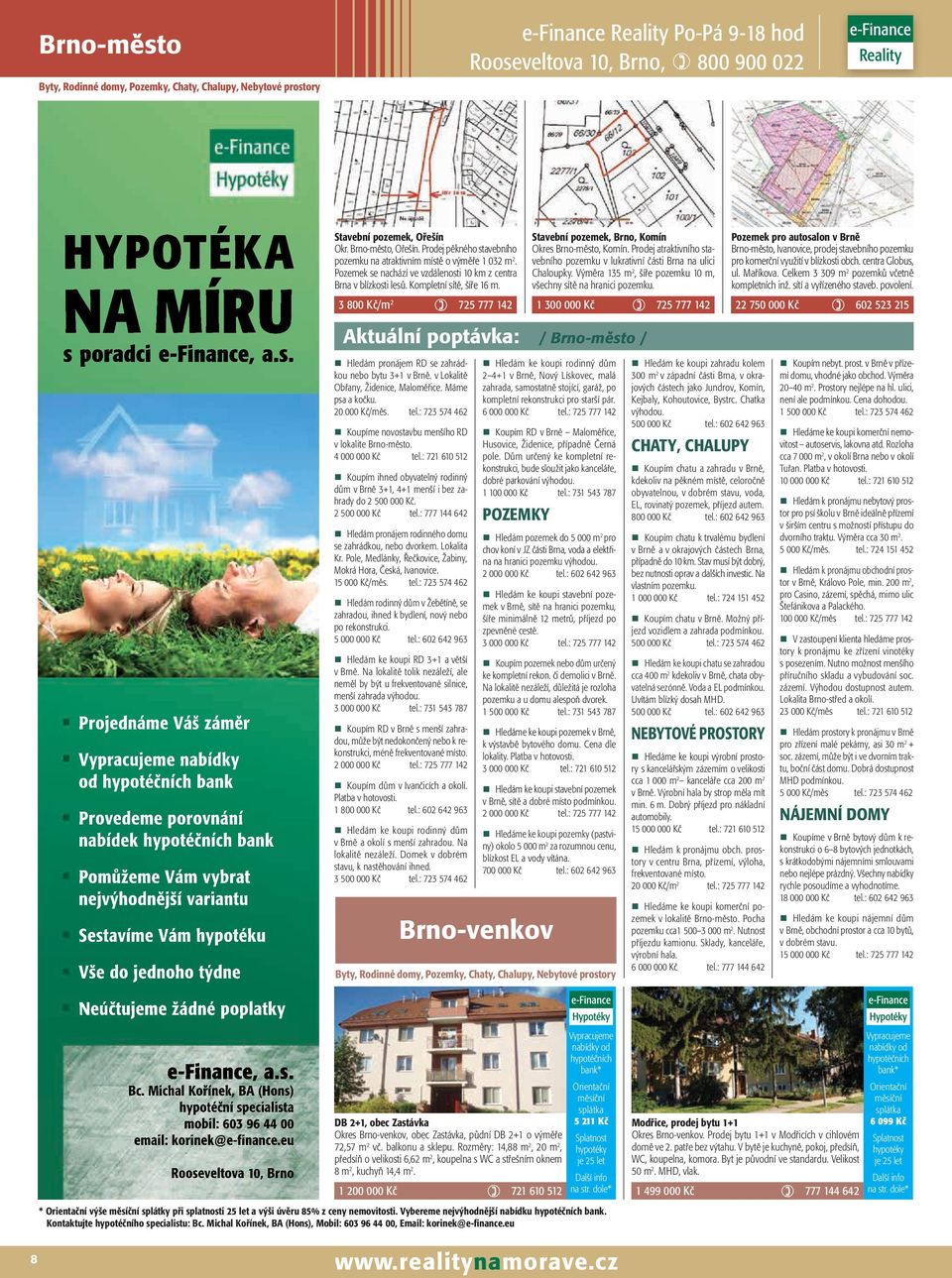 Pozemek se nachází ve vzdálenosti 10 km z centra Brna v blízkosti lesů. Kompletní sítě, šíře 16 m.