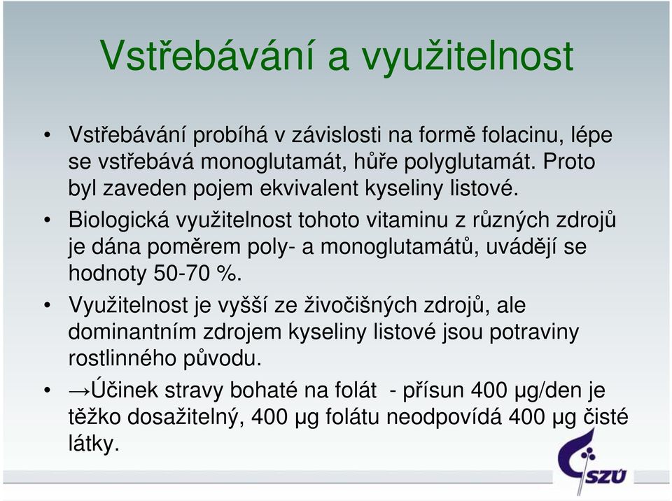 Biologická využitelnost tohoto vitaminu z různých zdrojů je dána poměrem poly- a monoglutamátů, uvádějí se hodnoty 50-70 %.
