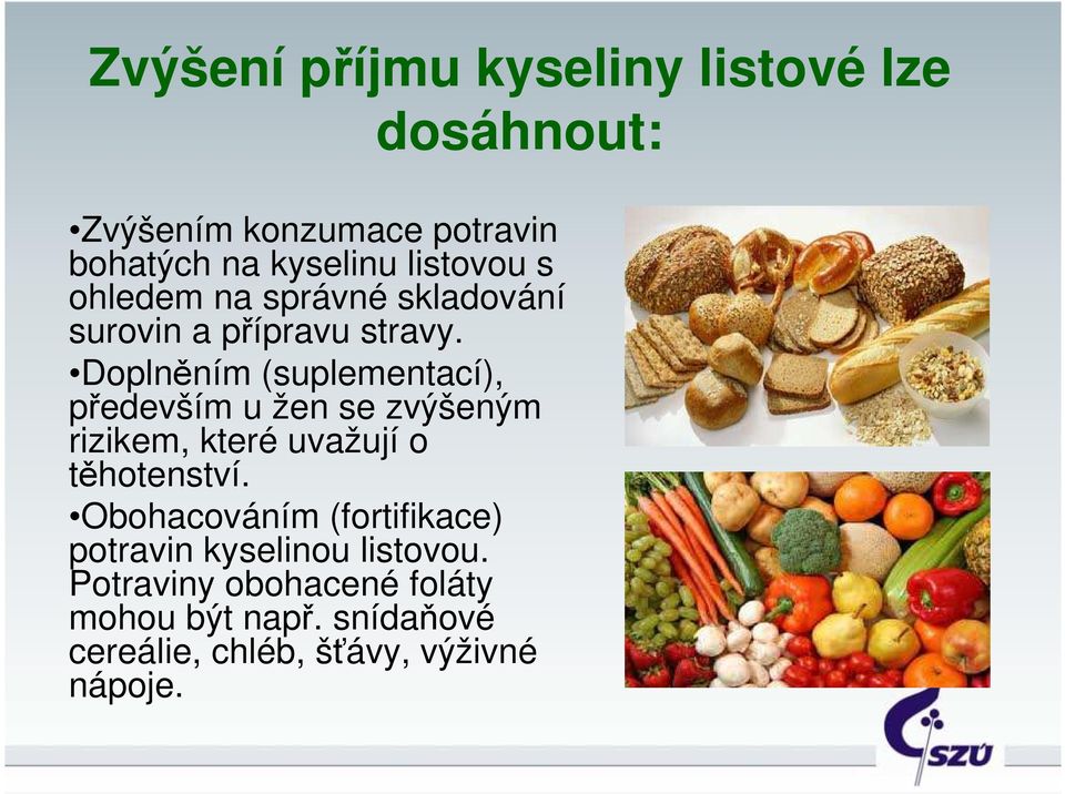 Doplněním (suplementací), především u žen se zvýšeným rizikem, které uvažují o těhotenství.
