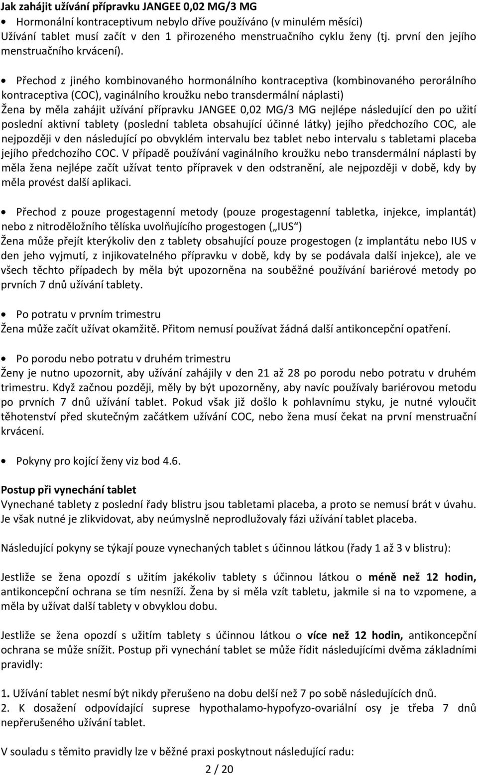 Přechod z jiného kombinovaného hormonálního kontraceptiva (kombinovaného perorálního kontraceptiva (COC), vaginálního kroužku nebo transdermální náplasti) Žena by měla zahájit užívání přípravku