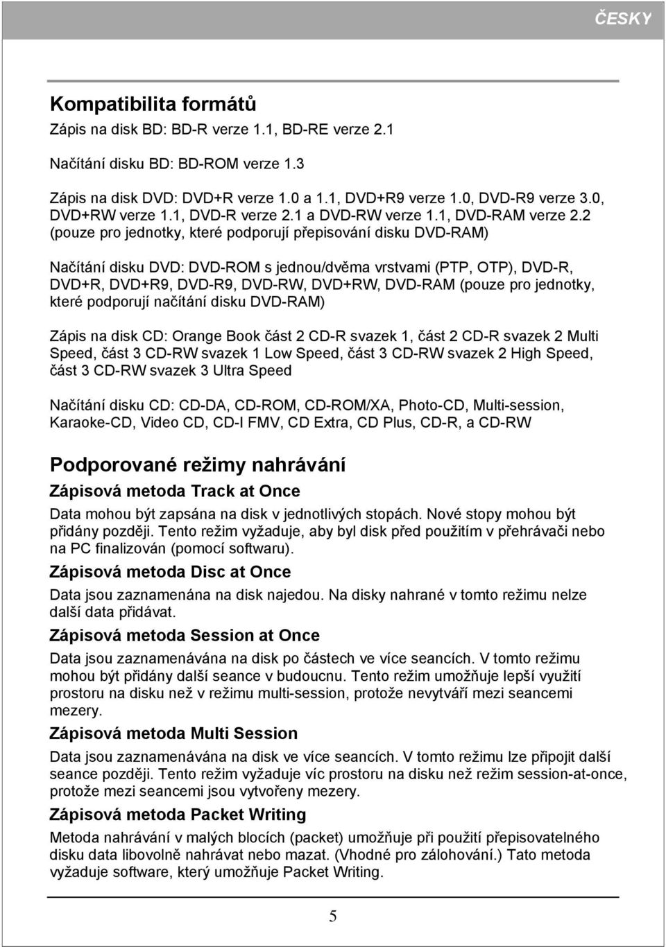 2 (pouze pro jednotky, které podporují přepisování disku DVD-RAM) Načítání disku DVD: DVD-ROM s jednou/dvěma vrstvami (PTP, OTP), DVD-R, DVD+R, DVD+R9, DVD-R9, DVD-RW, DVD+RW, DVD-RAM (pouze pro