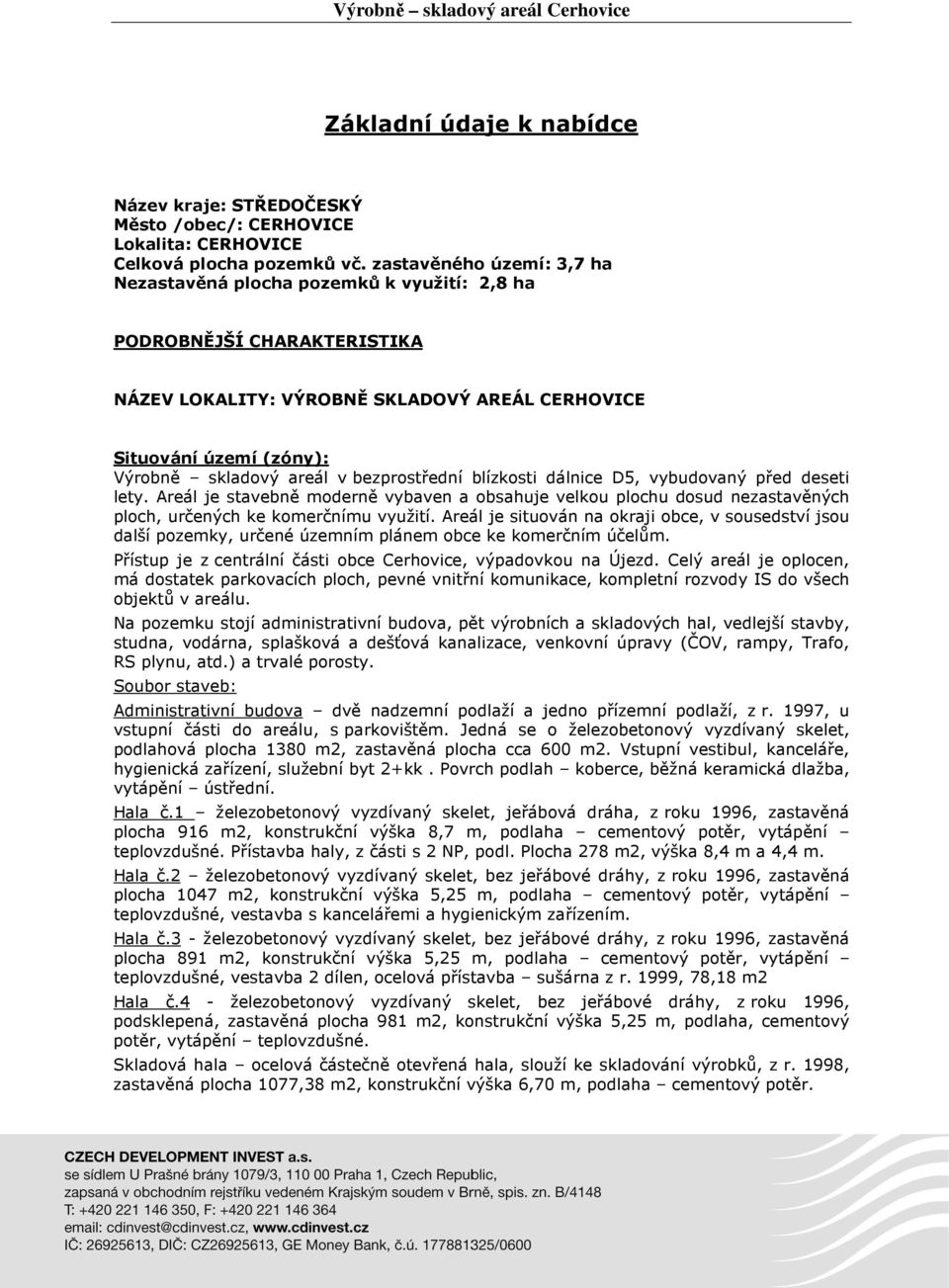 bezprostřední blízkosti dálnice D5, vybudovaný před deseti lety. Areál je stavebně moderně vybaven a obsahuje velkou plochu dosud nezastavěných ploch, určených ke komerčnímu využití.