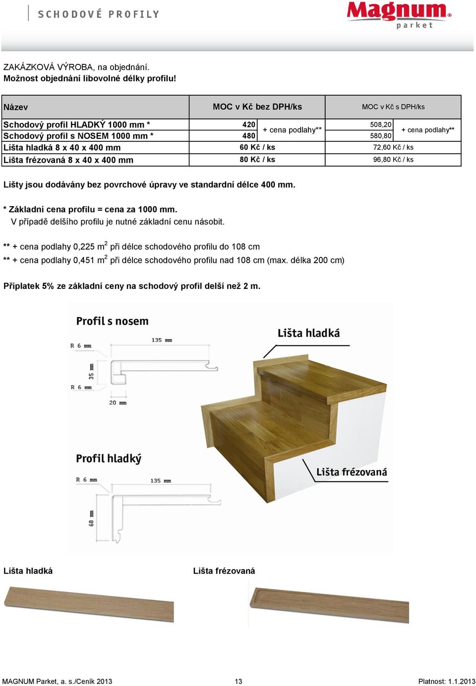 40 x 400 mm 60 Kč / ks 80 Kč / ks 72,60 Kč / ks 96,80 Kč / ks Lišty jsou dodávány bez povrchové úpravy ve standardní délce 400 mm. * Základní cena profilu = cena za 1000 mm.