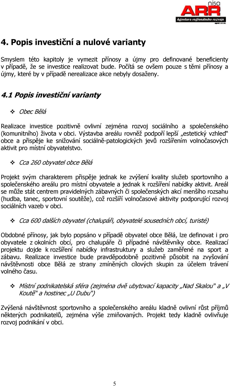 1 Popis investiční varianty Obec Bělá Realizace investice pozitivně ovlivní zejména rozvoj sociálního a společenského (komunitního) života v obci.