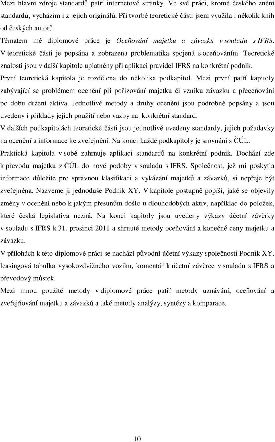 V teoretické části je popsána a zobrazena problematika spojená s oceňováním. Teoretické znalosti jsou v další kapitole uplatněny při aplikaci pravidel IFRS na konkrétní podnik.