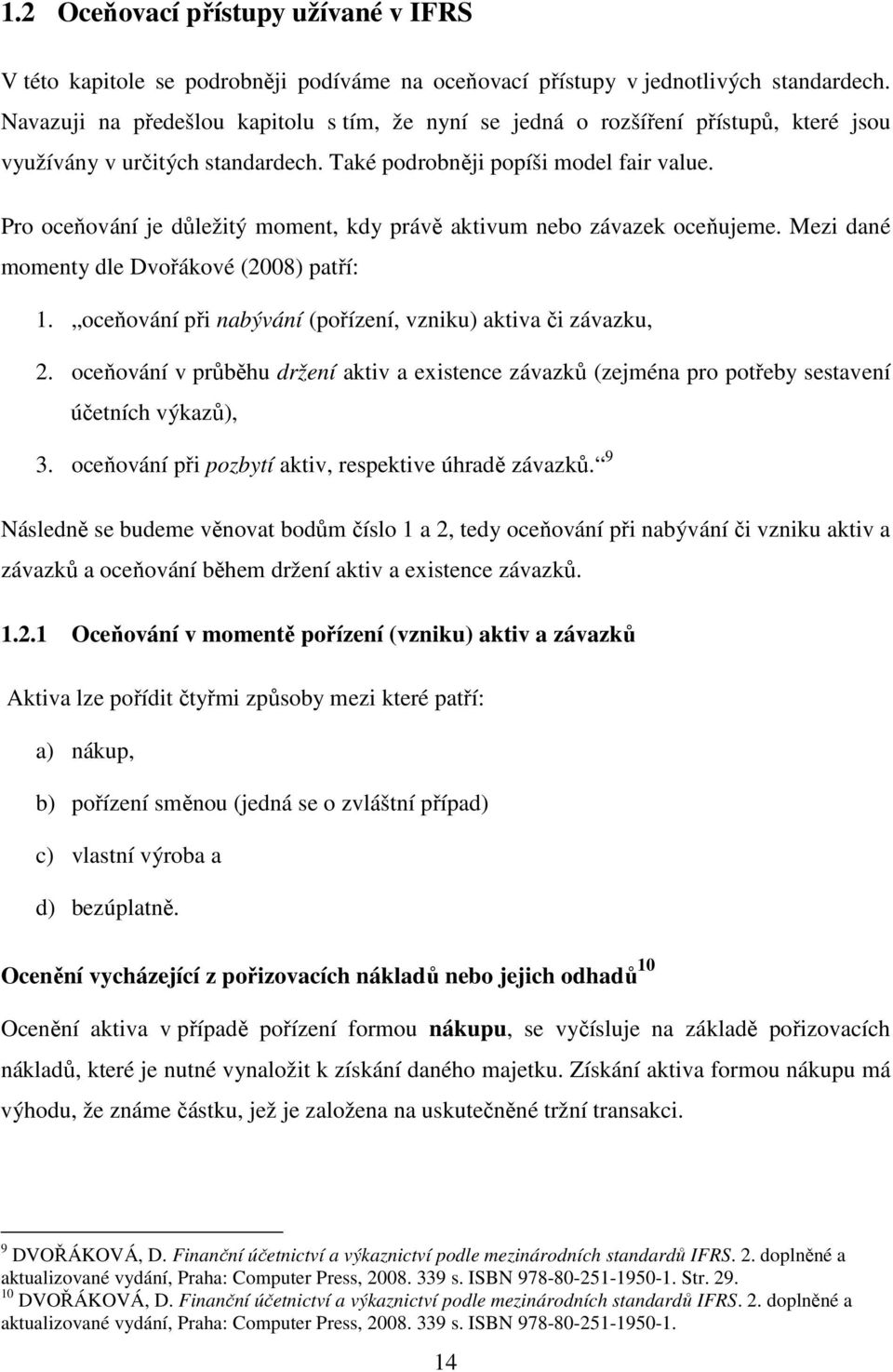 Pro oceňování je důležitý moment, kdy právě aktivum nebo závazek oceňujeme. Mezi dané momenty dle Dvořákové (2008) patří: 1. oceňování při nabývání (pořízení, vzniku) aktiva či závazku, 2.