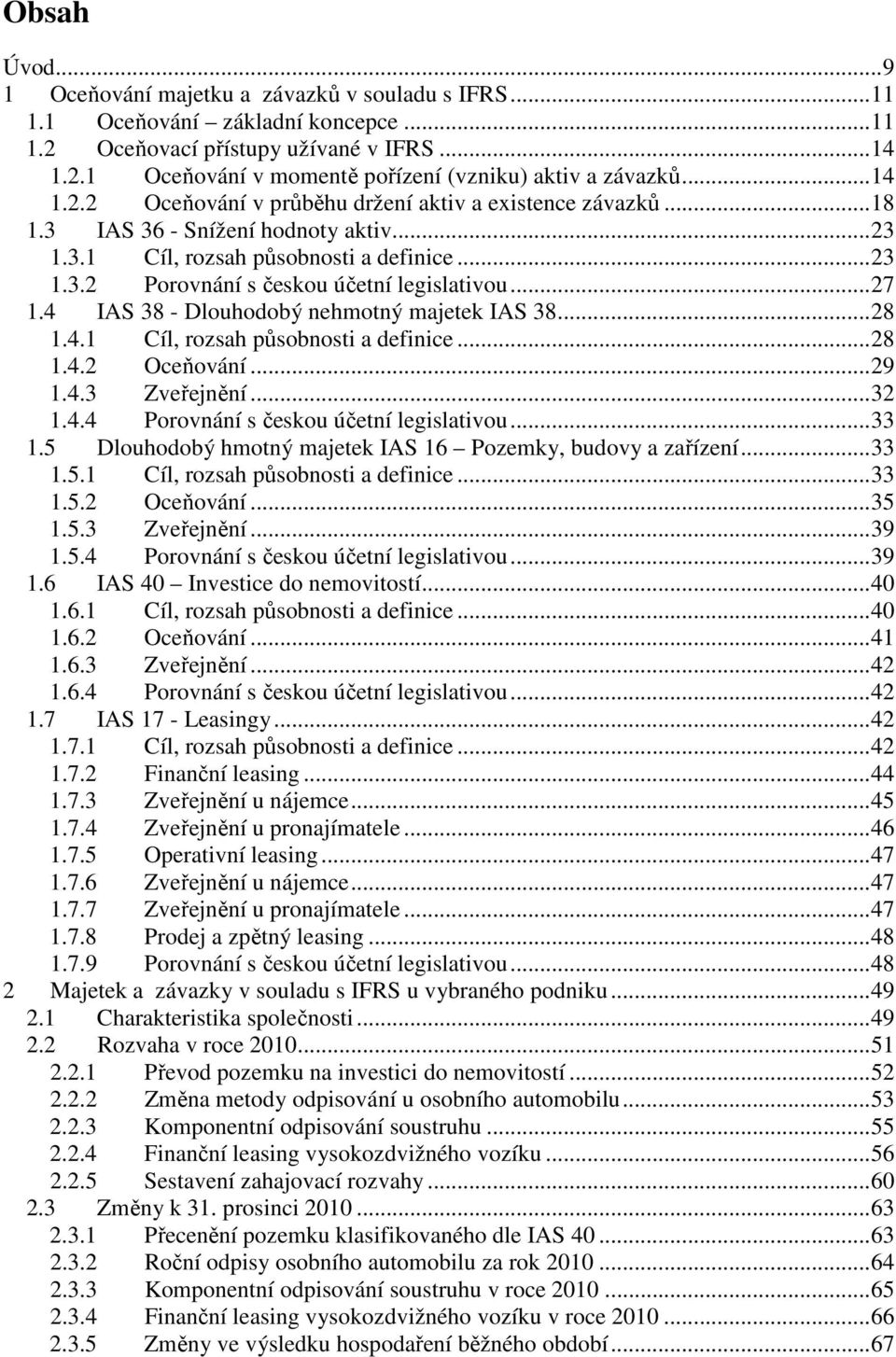 ..27 1.4 IAS 38 - Dlouhodobý nehmotný majetek IAS 38...28 1.4.1 Cíl, rozsah působnosti a definice...28 1.4.2 Oceňování...29 1.4.3 Zveřejnění...32 1.4.4 Porovnání s českou účetní legislativou...33 1.