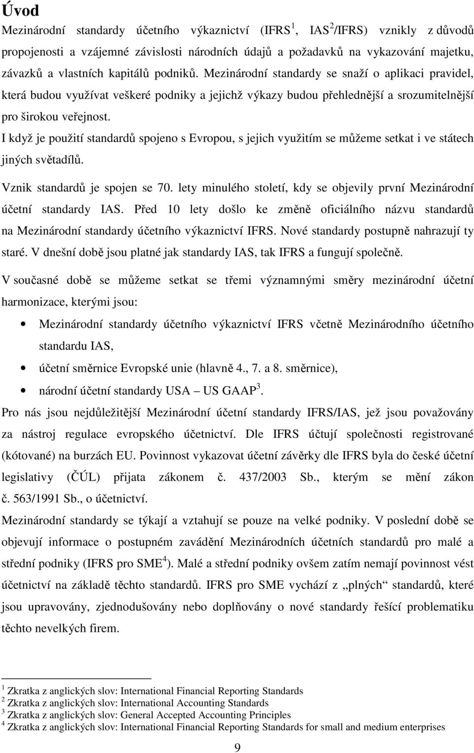 I když je použití standardů spojeno s Evropou, s jejich využitím se můžeme setkat i ve státech jiných světadílů. Vznik standardů je spojen se 70.