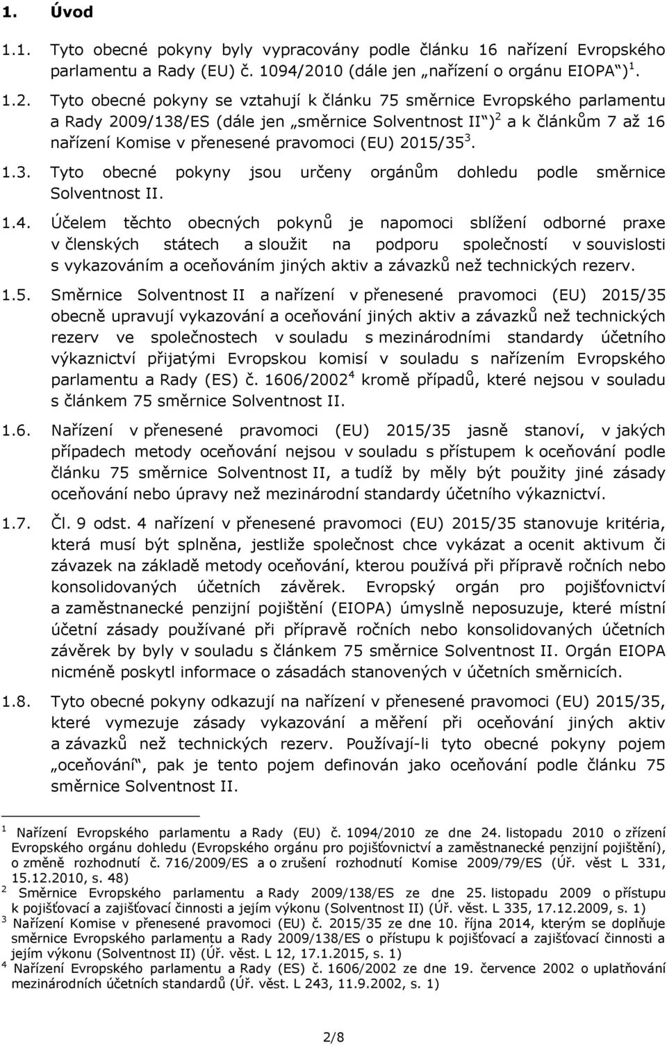 Tyto obecné pokyny se vztahují k článku 75 směrnice Evropského parlamentu a Rady 2009/138/ES (dále jen směrnice Solventnost II ) 2 a k článkům 7 až 16 nařízení Komise v přenesené pravomoci (EU)