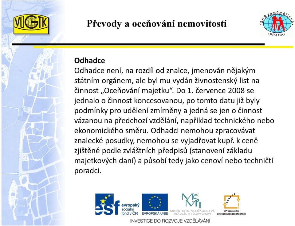 července 2008 se jednalo o činnost koncesovanou, po tomto datu již byly podmínky pro udělení zmírněny a jedná se jen o činnost vázanou na