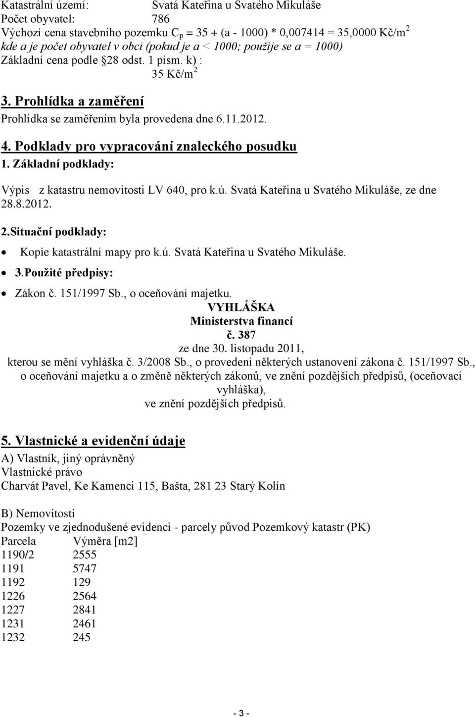 Podklady pro vypracování znaleckého posudku 1. Základní podklady: Výpis z katastru nemovitosti LV 640, pro k.ú. Svatá Kateřina u Svatého Mikuláše, ze dne 28