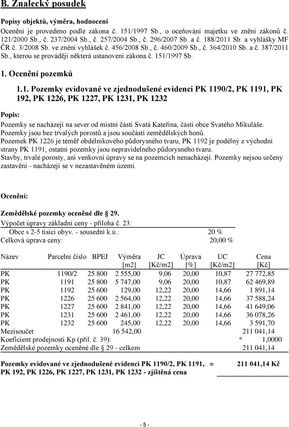 1. Pozemky evidované ve zjednodušené evidenci PK 1190/2, PK 1191, PK 192, PK 1226, PK 1227, PK 1231, PK 1232 Popis: Pozemky se nacházejí na sever od místní části Svatá Kateřina, části obce Svatého