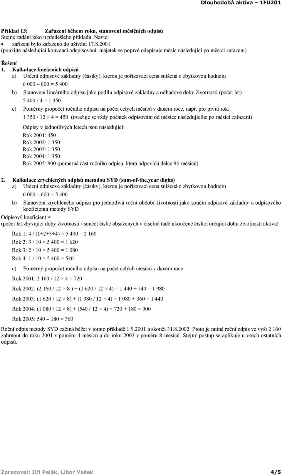 Kalkulace lineárních odpisů b) Stanovení lineárního odpisu jako podílu odpisové základny a odhadové doby životnosti (počet let) 5 400 / 4 = 1 350 c) Poměrný propočet ročního odpisu na počet celých